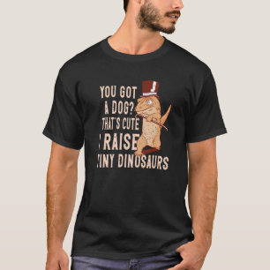 Lizard you got a Dog that's cute i raise tiny dino T-Shirt