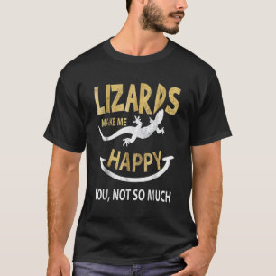 Lizards make me happy . You, not so much T-Shirt