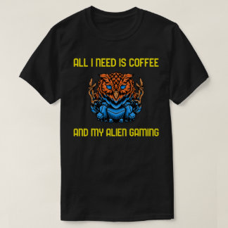 ll I need is my coffee and my Alien gaming. T-Shirt