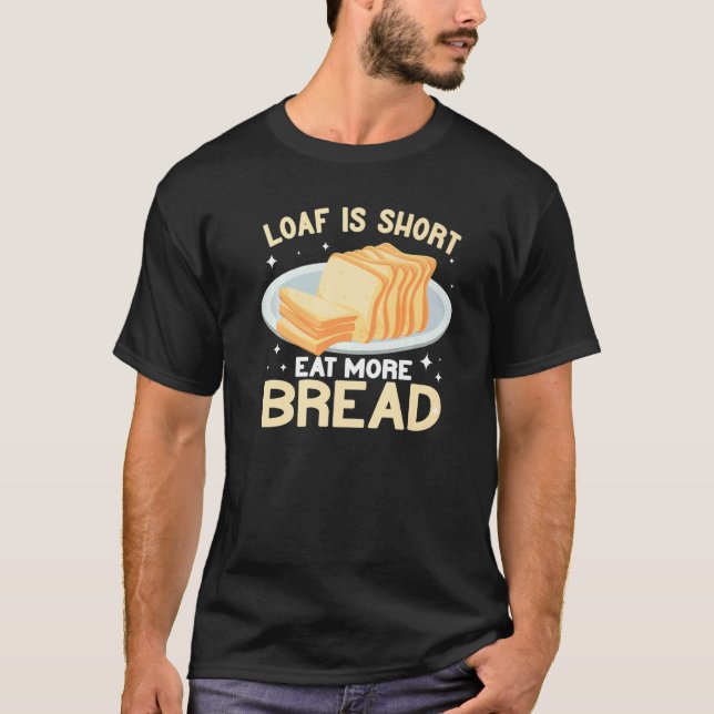 Loaf Is Short Eat more Bread bread making funny Ba T-Shirt (Front)