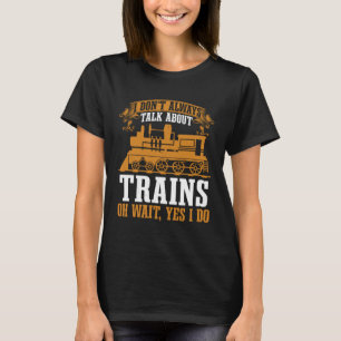 Locomotive I Don t Always Talk About Trains Train  T-Shirt
