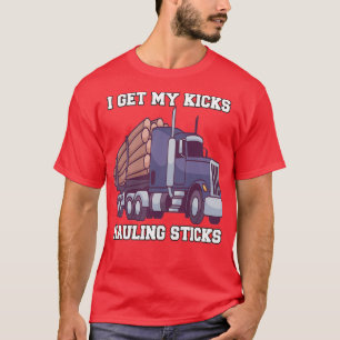Log Hauler Driver Hauling Logs I Get My Kicks Haul T-Shirt