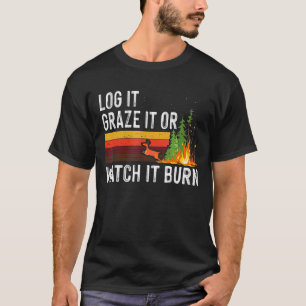 Log It Graze It Or Watch It Burn Forest Fires Cost T-Shirt