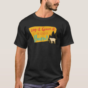 Log It Graze It Or Watch It Burn Funny Apparel T-Shirt