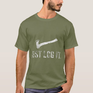 Logging  Just Log It Lumberjack Wood Chopper T-Shirt