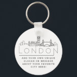 London, England Stylized Skyline | Custom Slogan Key Ring<br><div class="desc">A unique key chain representing the beautiful city of London,  England.  
This keychain features a stylized illustration of the city's unique skyline with its name underneath.
Underneath the city name is a spot for your unique slogan or statement about your favorite city.</div>