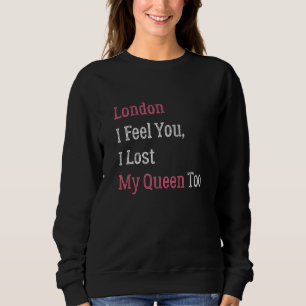 London I Know How You Feel I Lost My Queen Too Quo Sweatshirt