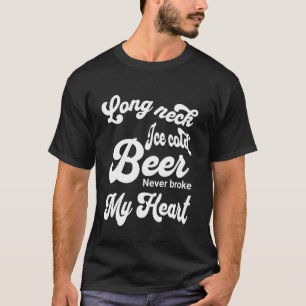 Long Neck Ice Cold Beer Never Broke My Heart T-Shirt