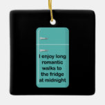 Long Romantic Walks Ceramic Ornament<br><div class="desc">I enjoy long romantic walks to the fridge at midnight.</div>