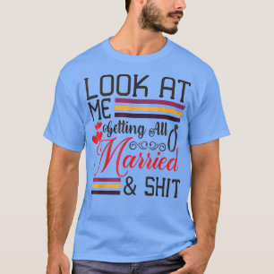 Look At Me Getting All Married Wife To Be Bride We T-Shirt