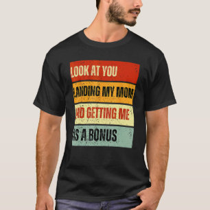 Look At You Landing My Mum And Getting Me As A Bon T-Shirt