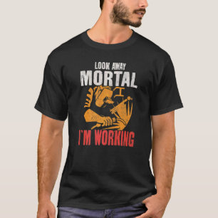 Look Away Mortal I'm Working Metal Worker Welding T-Shirt