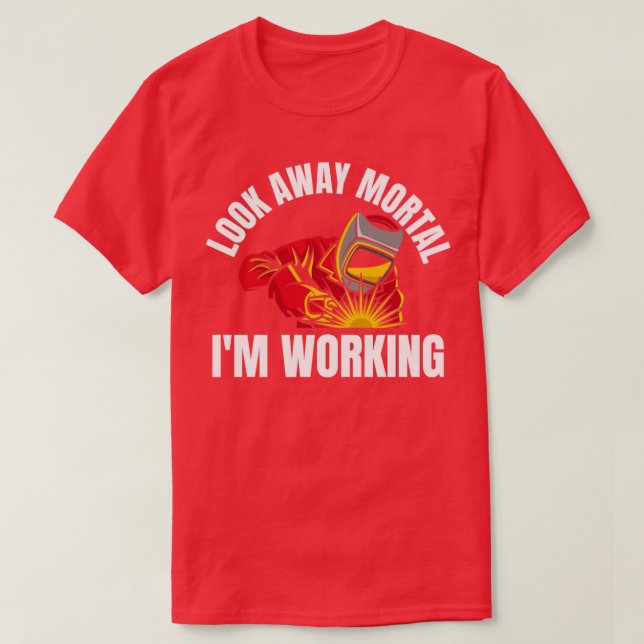 Look Away Mortal Im Working, Welder  T-Shirt (Design Front)