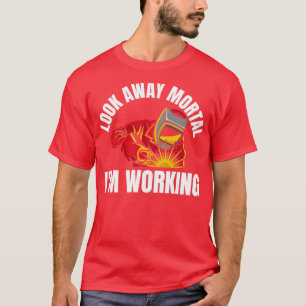 Look Away Mortal Im Working, Welder T-Shirt