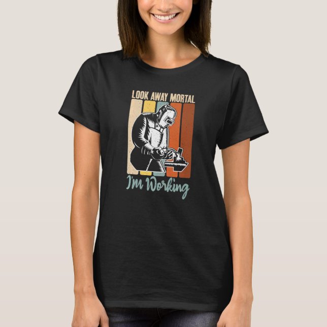 Look away Mortal im Working  Welding T-Shirt (Front)