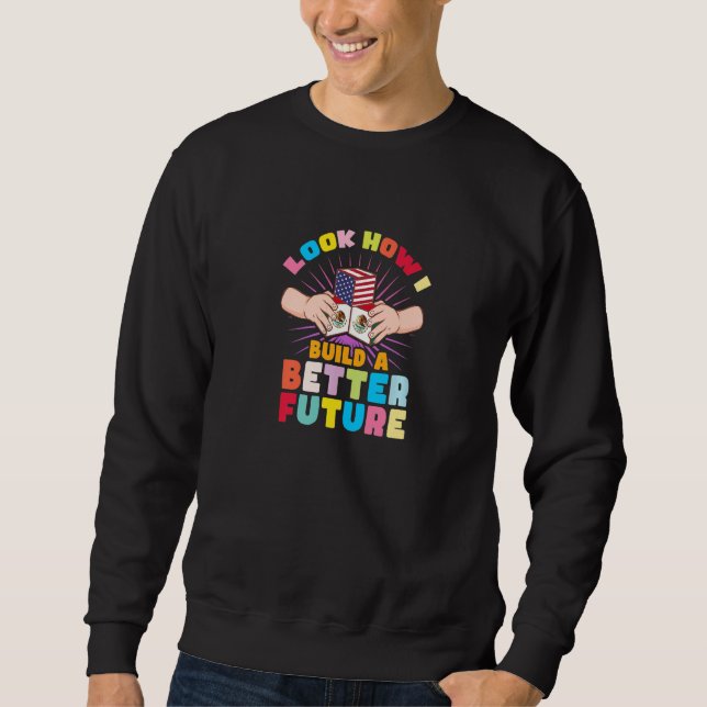 Look how I build a better future for my Mexican fa Sweatshirt (Front)