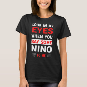 Look In My Eyes When You Say Some Nino To Me 1 T-Shirt
