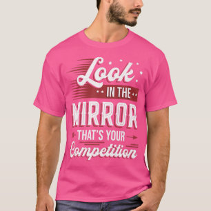 Look In The Mirror Thats Your Competition Motivati T-Shirt