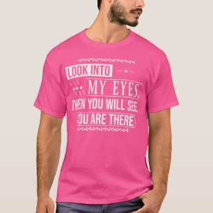 Look Into My Eyes Then You Will See You Are There  T-Shirt