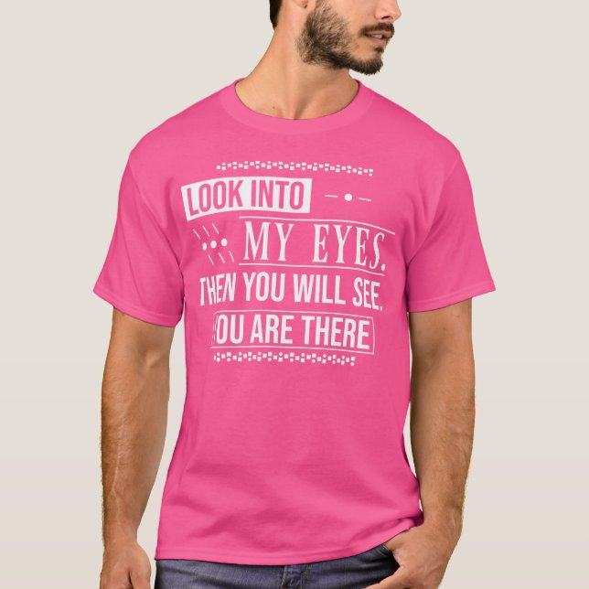 Look Into My Eyes Then You Will See You Are There  T-Shirt (Front)