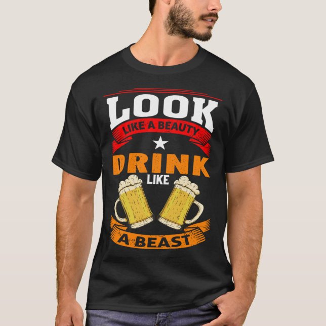 Look Like A Beauty Drink Like A Beast Beer Drinker T-Shirt (Front)