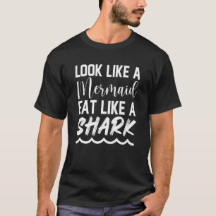 Look Like A Mermaid Eat Like A Shark T-Shirt