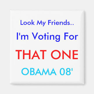 Look My Friends.., I'm Voting For , THAT ONE, O... Magnet