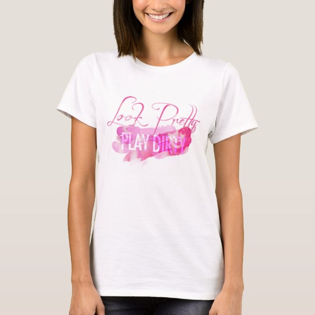 Look Pretty Play Dirty T-Shirt (Front)