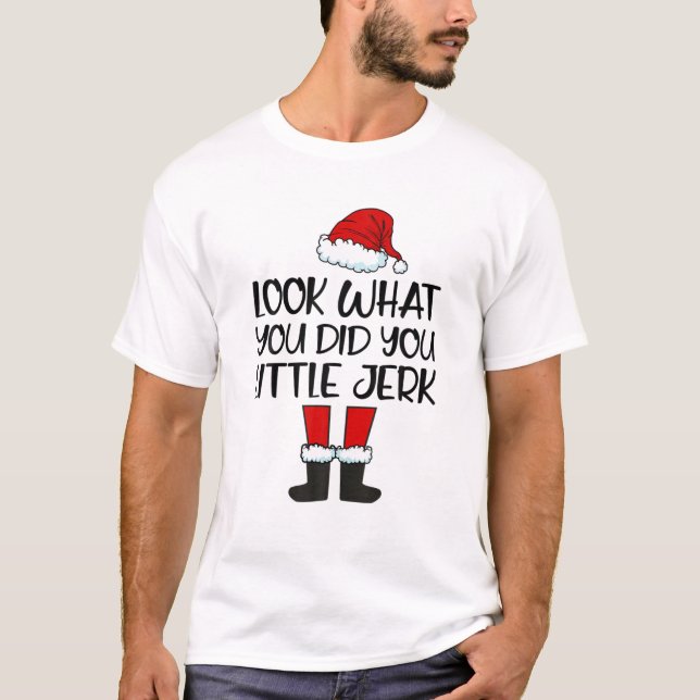 Look What You Did-You-Little-Jerk Christmas Santa T-Shirt (Front)