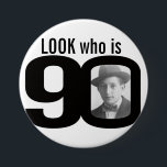 Look who is 90 photo black and white button/badge 7.5 cm round badge<br><div class="desc">Celebrate a 90th Birthday with this fun look who is 90 photo badge/button. Personalise this age badge with a photograph of the birthday boy or girl. Great idea for adding some fun to a birthday party. Can be used to show baby photos or other fun or embarrassing photos over your...</div>