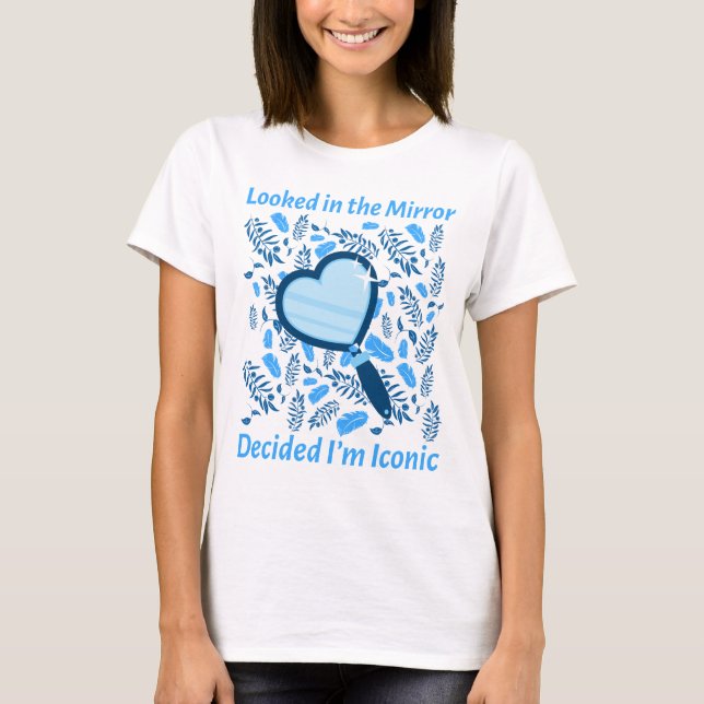 Looked in the mirror- Decided I'm iconic T-Shirt (Front)
