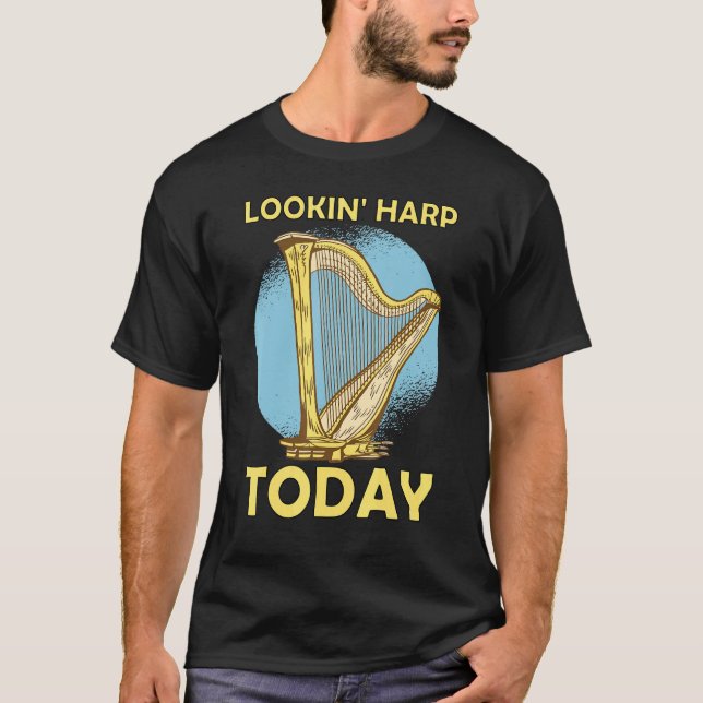 Lookin' harp today 6 T-Shirt (Front)