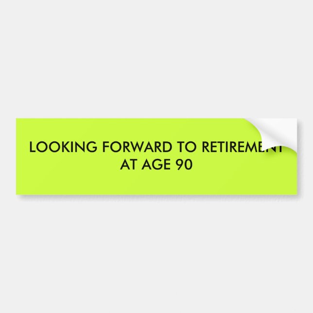 LOOKING FORWARD TO RETIREMENT AT AGE 90 BUMPER STICKER (Front)