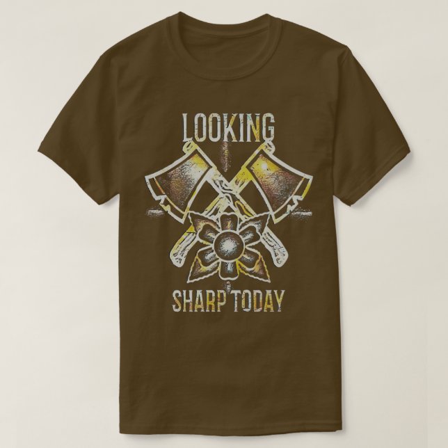 Looking Sharp Today Axe Throwing Sayings dae 1 T-Shirt (Design Front)