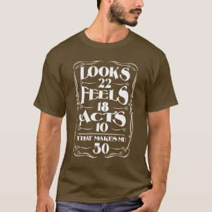 Looks 22 Feels 18 acts 10- THat makes me 50! T-Shirt