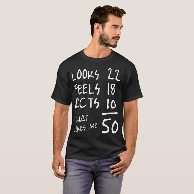 Looks 22 Feels 18 Acts 10 That Makes Me 50 Tshirt (Front Full)