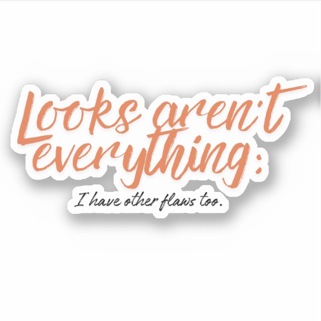 Looks aren't everything; I have other flaws too. (Front)