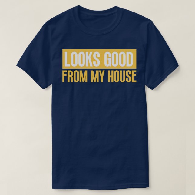 Looks Good From My House Construction Phrase 13 T-Shirt (Design Front)