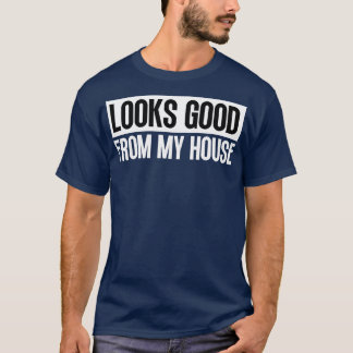 Looks Good From My House Construction Phrase 6 T-Shirt