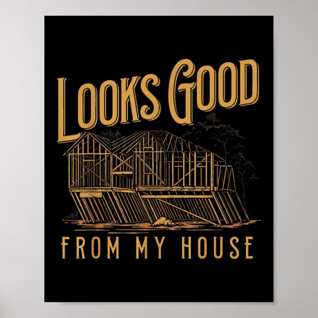 Looks Good From My House Funny Builder Design  Poster (Front)