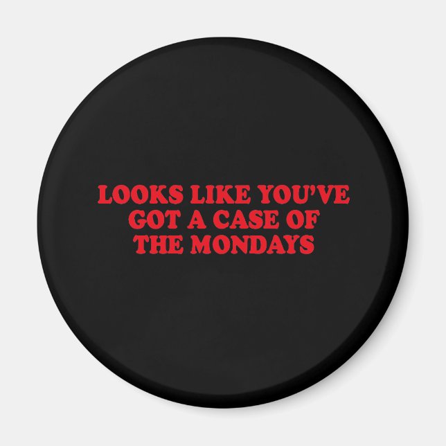 LOOKS LIKE YOUVE GOT A CASE OF THE MONDAYS MAGNET (Front)