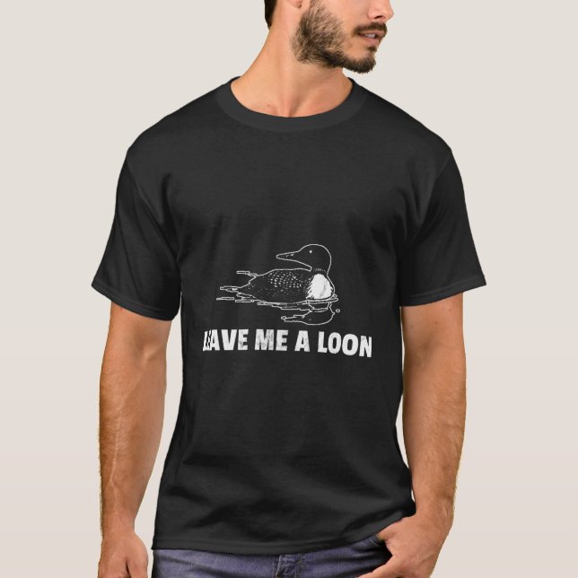 Loon Leave Me A Loon T-Shirt (Front)