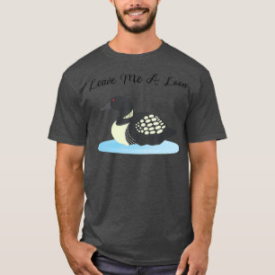 Loon Leave me a Loon T-Shirt