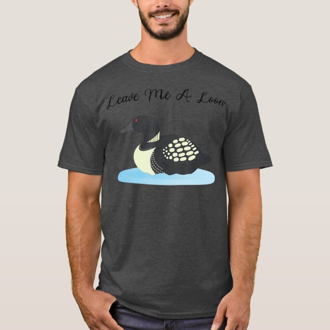 Loon   Leave me a Loon T-Shirt (Front)