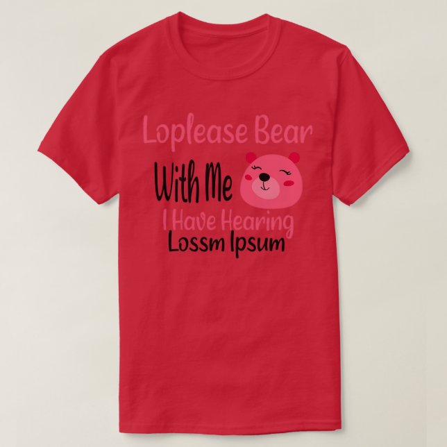 Loplease Bear With Me I Have Hearing Loss hearing  T-Shirt (Design Front)