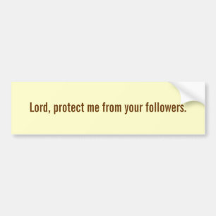 Lord, protect me from your followers. bumper sticker