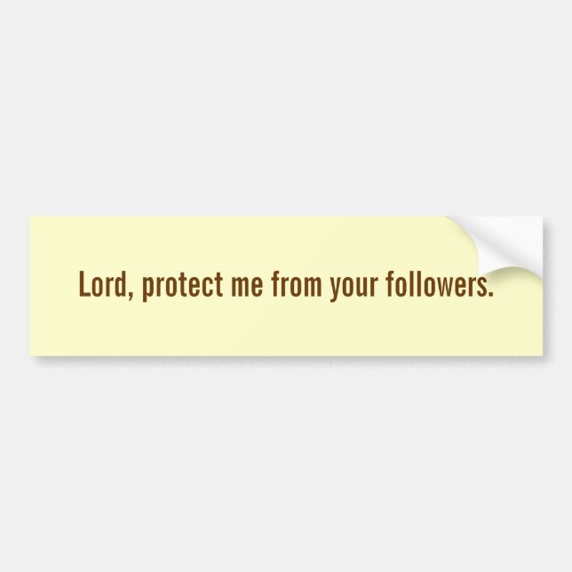 Lord, protect me from your followers. bumper sticker (Front)
