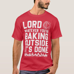 Lord Whatever Youre Baking Outside Its Done Funny T-Shirt