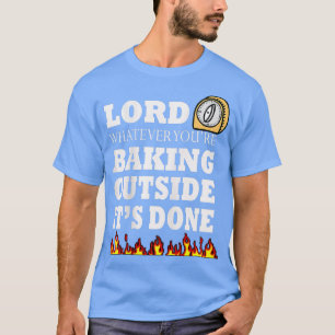 Lord whatever you're baking outside it's done T-Shirt