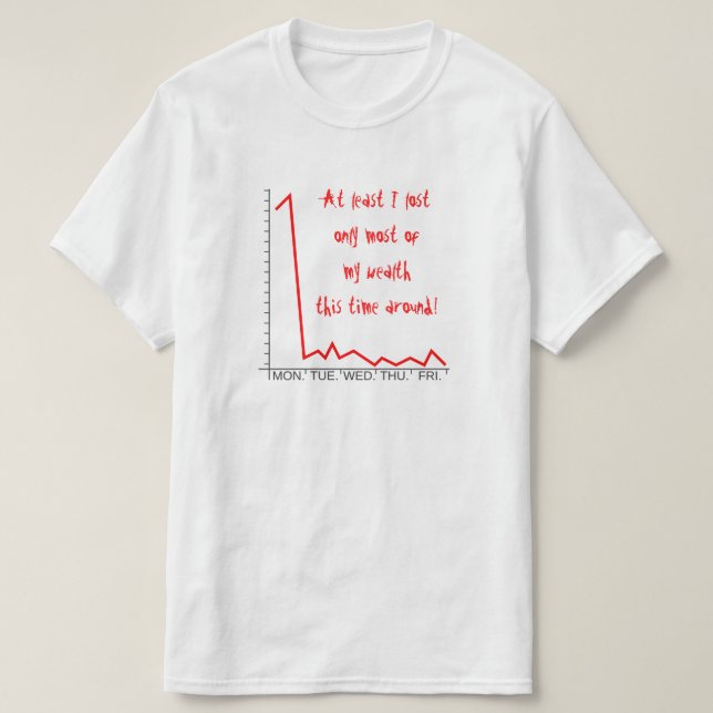 ... lost only most of my wealth this time around! T-Shirt (Design Front)